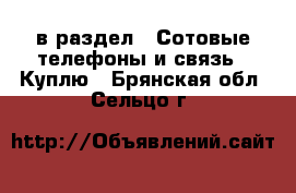  в раздел : Сотовые телефоны и связь » Куплю . Брянская обл.,Сельцо г.